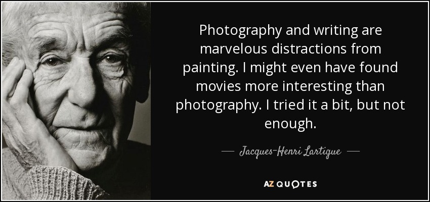 Photography and writing are marvelous distractions from painting. I might even have found movies more interesting than photography. I tried it a bit, but not enough. - Jacques-Henri Lartigue
