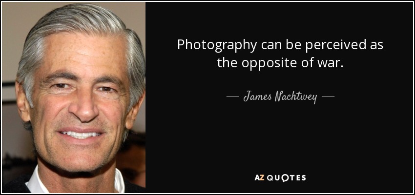 Photography can be perceived as the opposite of war. - James Nachtwey