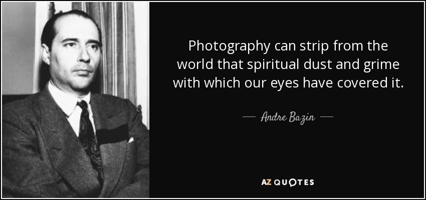 Photography can strip from the world that spiritual dust and grime with which our eyes have covered it. - Andre Bazin