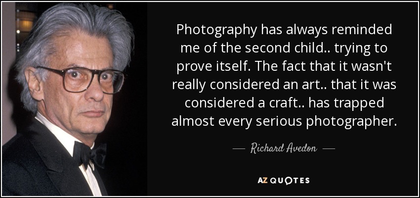 Photography has always reminded me of the second child.. trying to prove itself. The fact that it wasn't really considered an art.. that it was considered a craft.. has trapped almost every serious photographer. - Richard Avedon