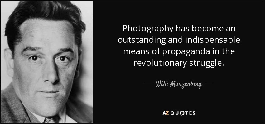 Photography has become an outstanding and indispensable means of propaganda in the revolutionary struggle. - Willi Munzenberg