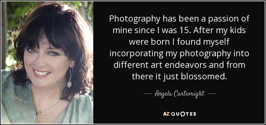 Photography has been a passion of mine since I was 15. After my kids were born I found myself incorporating my photography into different art endeavors and from there it just blossomed. - Angela Cartwright