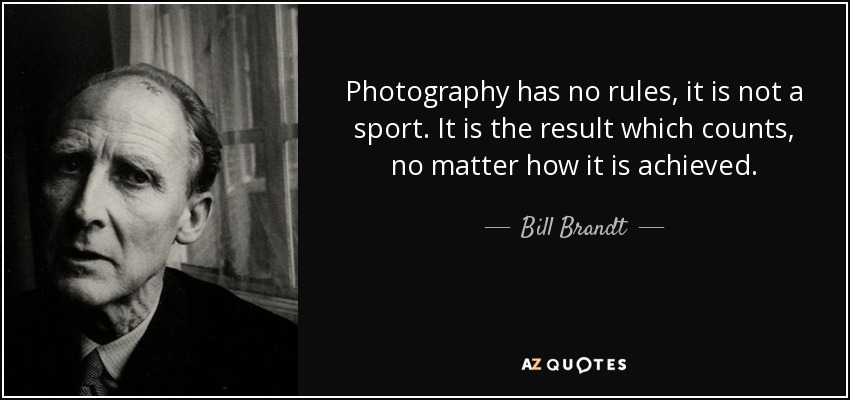 Photography has no rules, it is not a sport. It is the result which counts, no matter how it is achieved. - Bill Brandt