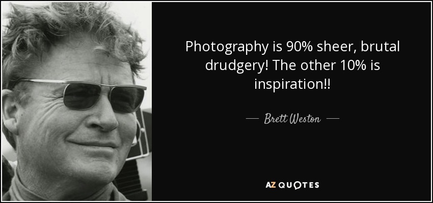 Photography is 90% sheer, brutal drudgery! The other 10% is inspiration!! - Brett Weston