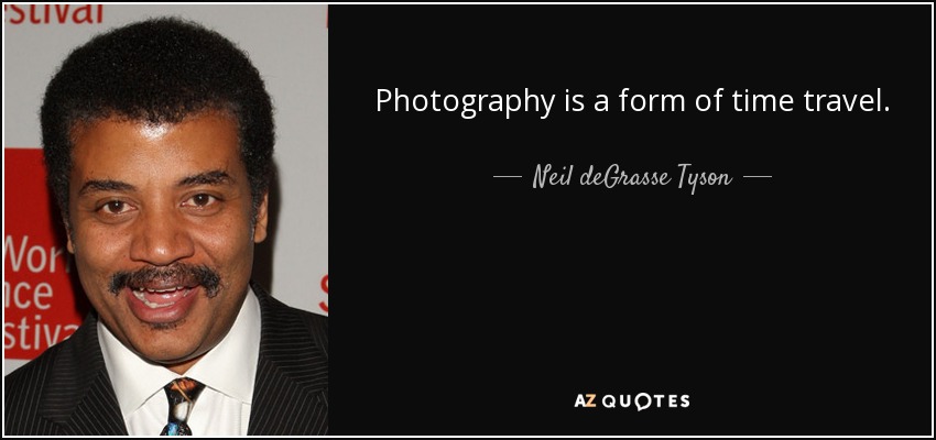 Photography is a form of time travel. - Neil deGrasse Tyson