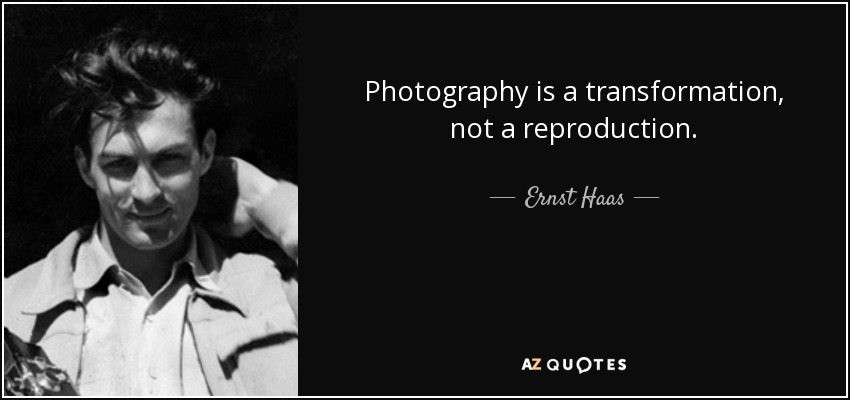 Photography is a transformation, not a reproduction. - Ernst Haas