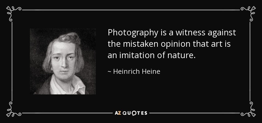 Photography is a witness against the mistaken opinion that art is an imitation of nature. - Heinrich Heine