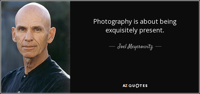 Photography is about being exquisitely present. - Joel Meyerowitz