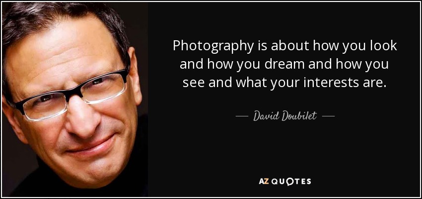 Photography is about how you look and how you dream and how you see and what your interests are. - David Doubilet