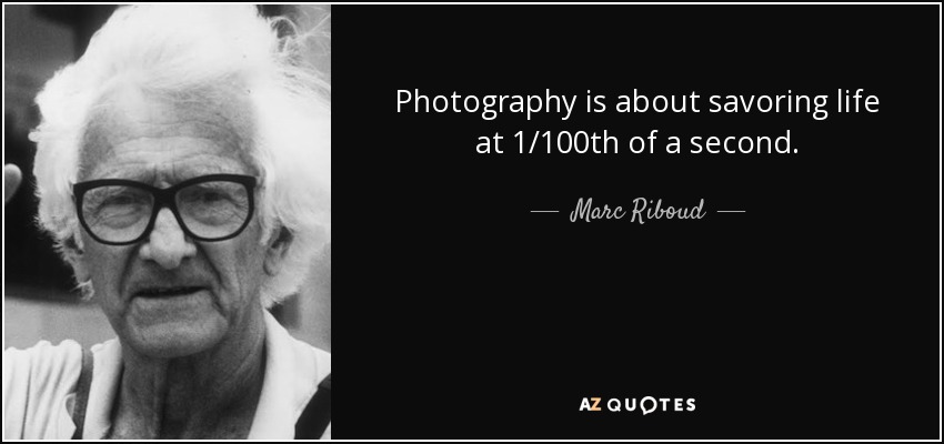 Photography is about savoring life at 1/100th of a second. - Marc Riboud