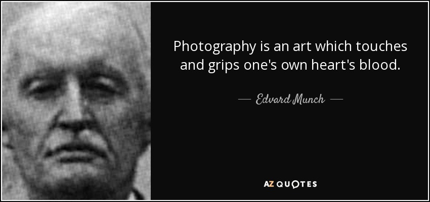 Photography is an art which touches and grips one's own heart's blood. - Edvard Munch