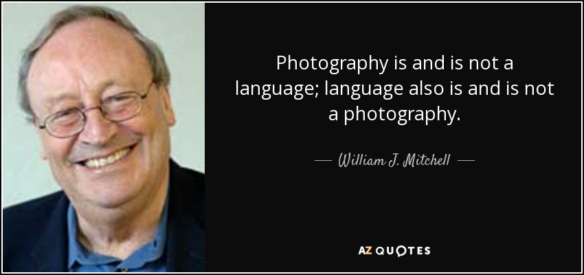 Photography is and is not a language; language also is and is not a photography. - William J. Mitchell