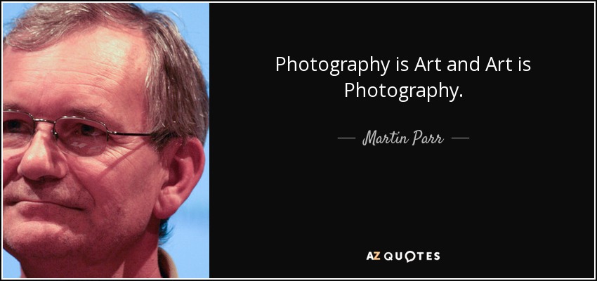 Photography is Art and Art is Photography. - Martin Parr