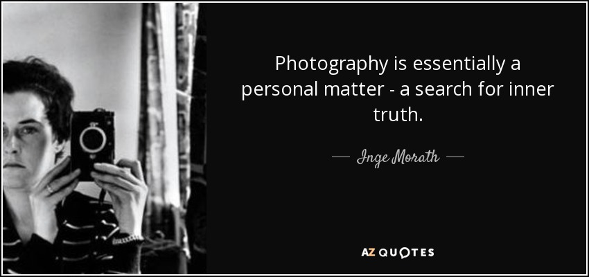 Photography is essentially a personal matter - a search for inner truth. - Inge Morath