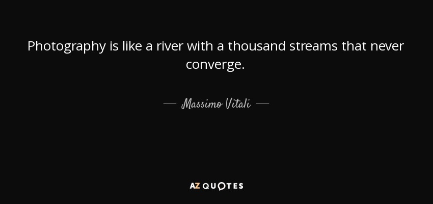 Photography is like a river with a thousand streams that never converge. - Massimo Vitali