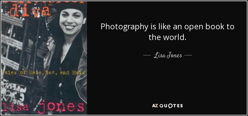 Photography is like an open book to the world. - Lisa Jones
