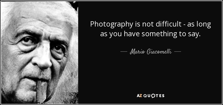 Photography is not difficult - as long as you have something to say. - Mario Giacomelli