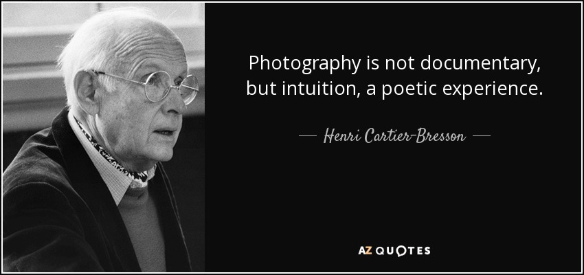 Photography is not documentary, but intuition, a poetic experience. - Henri Cartier-Bresson