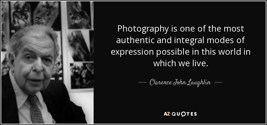 Photography is one of the most authentic and integral modes of expression possible in this world in which we live. - Clarence John Laughlin