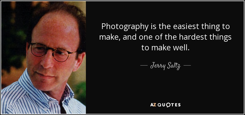 Photography is the easiest thing to make, and one of the hardest things to make well. - Jerry Saltz