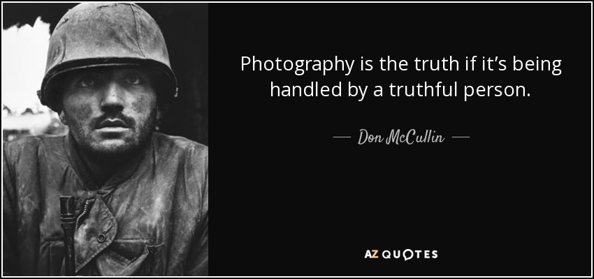 Photography is the truth if it’s being handled by a truthful person. - Don McCullin