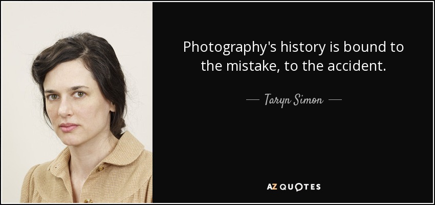 Photography's history is bound to the mistake, to the accident. - Taryn Simon