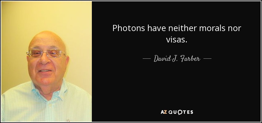 Photons have neither morals nor visas. - David J. Farber