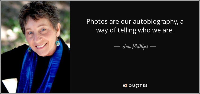 Photos are our autobiography, a way of telling who we are. - Jan Phillips