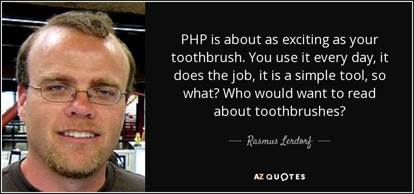 PHP is about as exciting as your toothbrush. You use it every day, it does the job, it is a simple tool, so what? Who would want to read about toothbrushes? - Rasmus Lerdorf