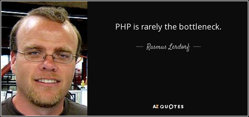 PHP is rarely the bottleneck. - Rasmus Lerdorf