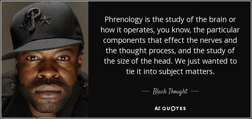 Phrenology is the study of the brain or how it operates, you know, the particular components that effect the nerves and the thought process, and the study of the size of the head. We just wanted to tie it into subject matters. - Black Thought
