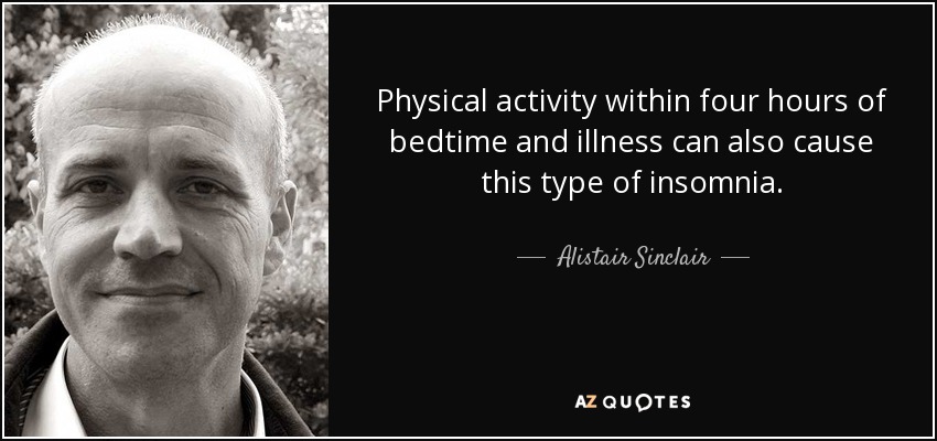 Physical activity within four hours of bedtime and illness can also cause this type of insomnia. - Alistair Sinclair