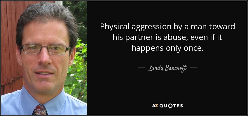 Physical aggression by a man toward his partner is abuse, even if it happens only once. - Lundy Bancroft