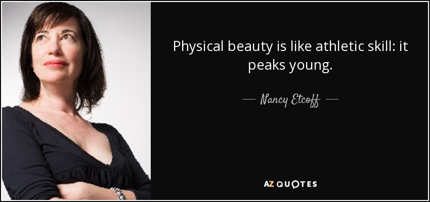 Physical beauty is like athletic skill: it peaks young. - Nancy Etcoff