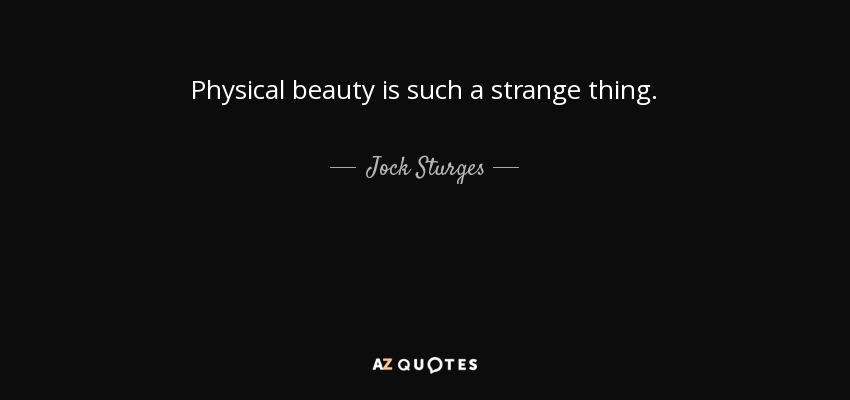 Physical beauty is such a strange thing. - Jock Sturges