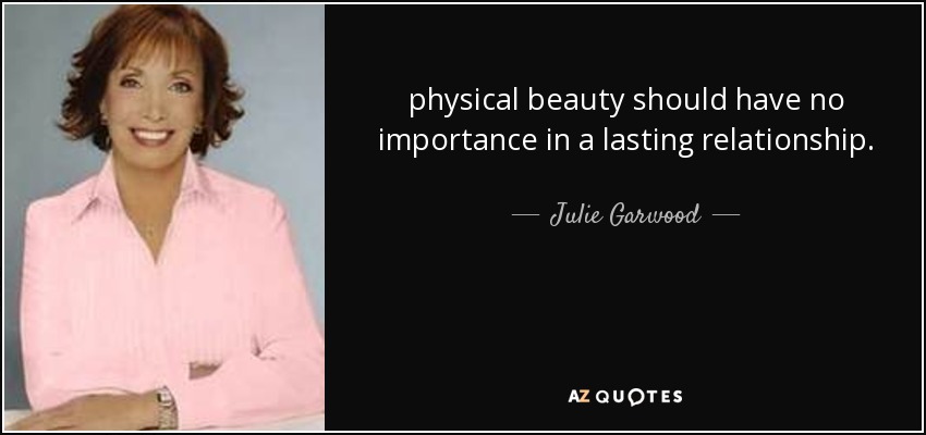 physical beauty should have no importance in a lasting relationship. - Julie Garwood