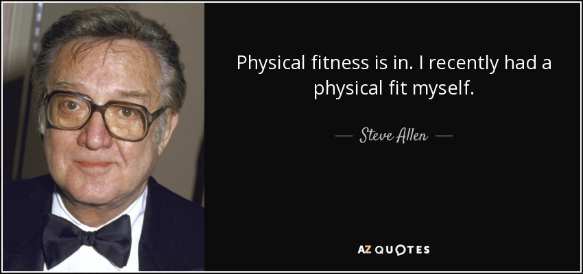 Physical fitness is in. I recently had a physical fit myself. - Steve Allen
