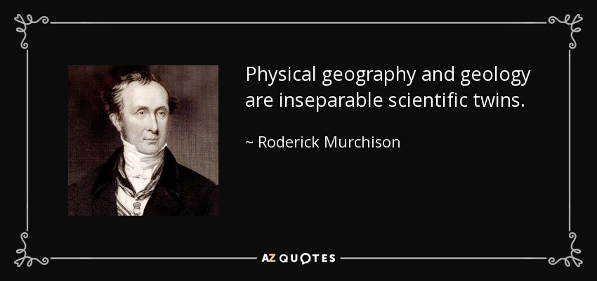Physical geography and geology are inseparable scientific twins. - Roderick Murchison