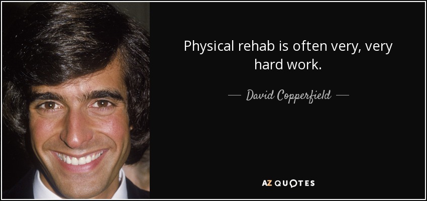 Physical rehab is often very, very hard work. - David Copperfield