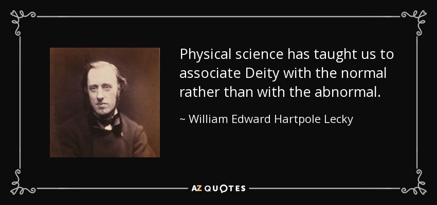 Physical science has taught us to associate Deity with the normal rather than with the abnormal. - William Edward Hartpole Lecky