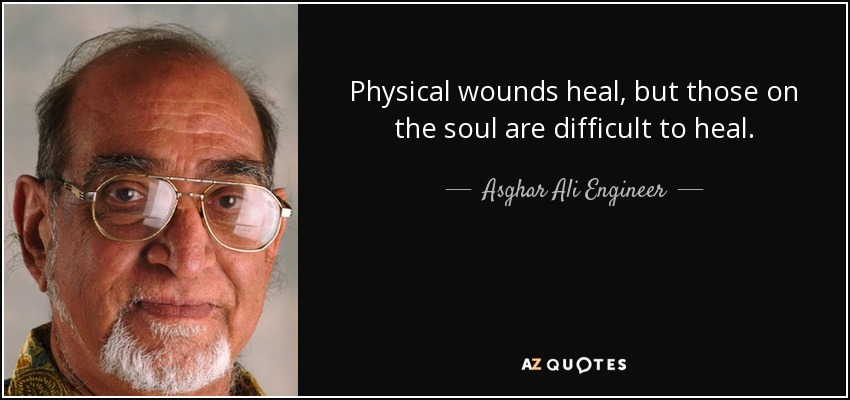 Physical wounds heal, but those on the soul are difficult to heal. - Asghar Ali Engineer