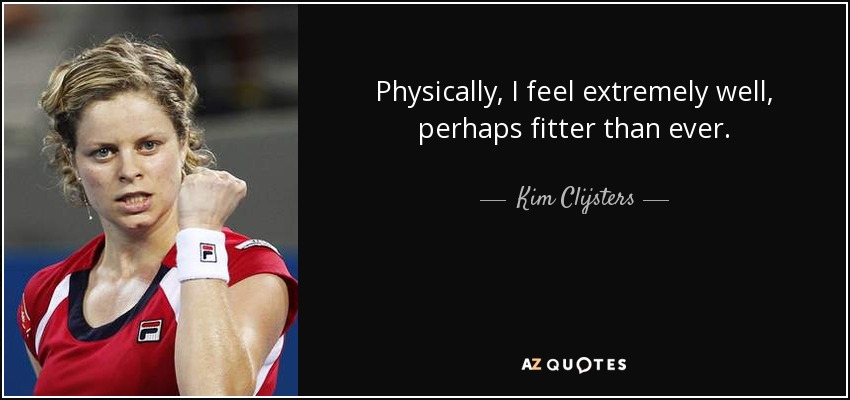 Physically, I feel extremely well, perhaps fitter than ever. - Kim Clijsters