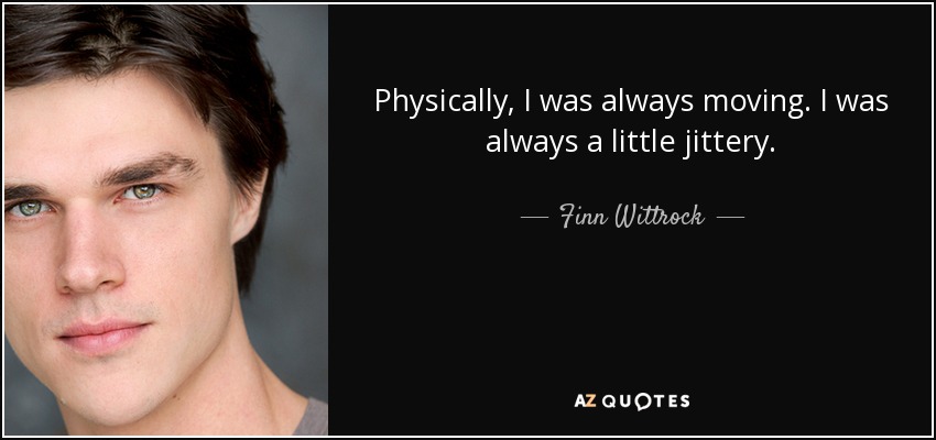 Physically, I was always moving. I was always a little jittery. - Finn Wittrock