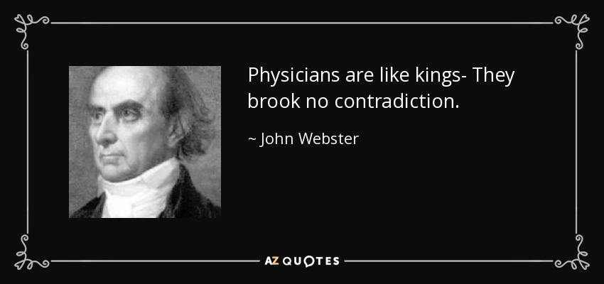 Physicians are like kings- They brook no contradiction. - John Webster