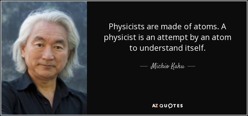 Physicists are made of atoms. A physicist is an attempt by an atom to understand itself. - Michio Kaku