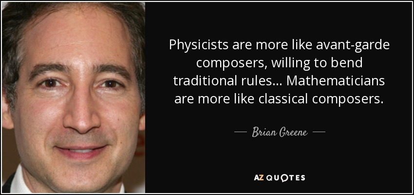 Physicists are more like avant-garde composers, willing to bend traditional rules... Mathematicians are more like classical composers. - Brian Greene