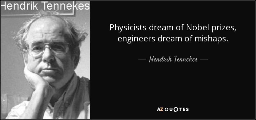 Physicists dream of Nobel prizes, engineers dream of mishaps. - Hendrik Tennekes