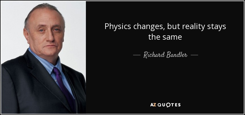 Physics changes, but reality stays the same - Richard Bandler