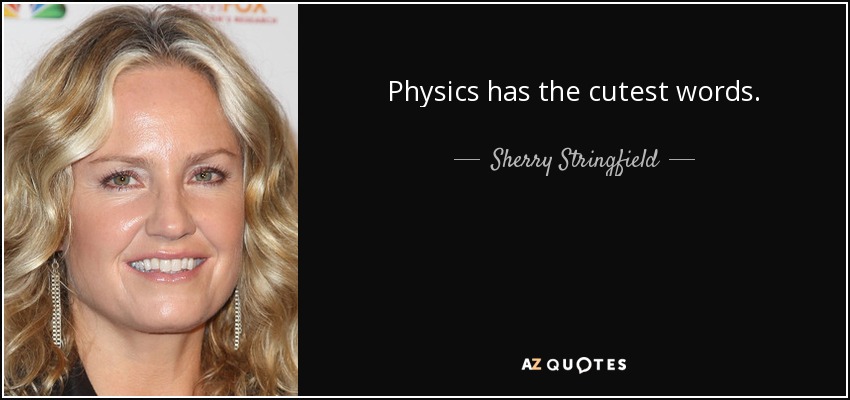 Physics has the cutest words. - Sherry Stringfield