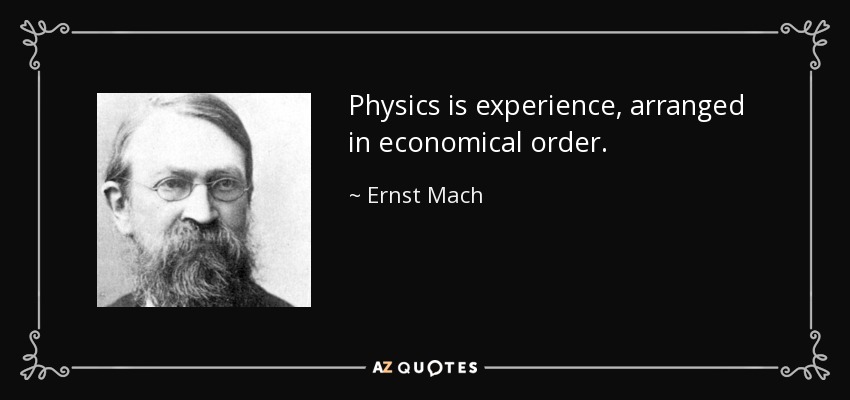 Physics is experience, arranged in economical order. - Ernst Mach